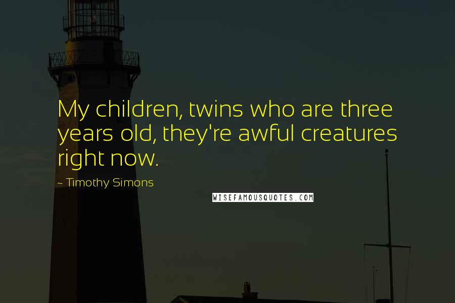 Timothy Simons Quotes: My children, twins who are three years old, they're awful creatures right now.