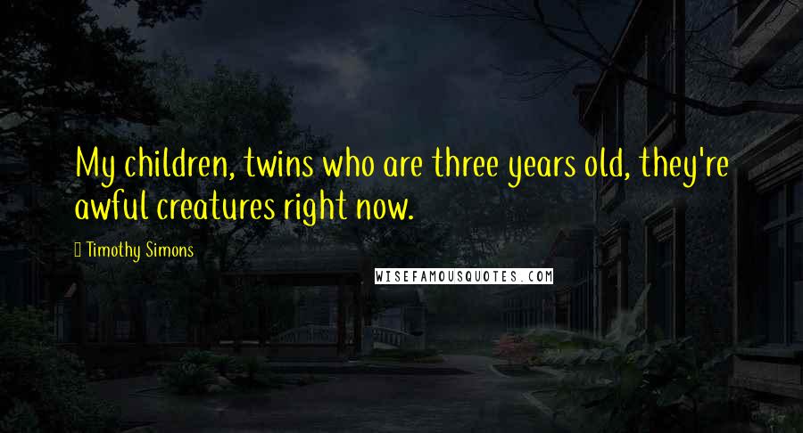 Timothy Simons Quotes: My children, twins who are three years old, they're awful creatures right now.