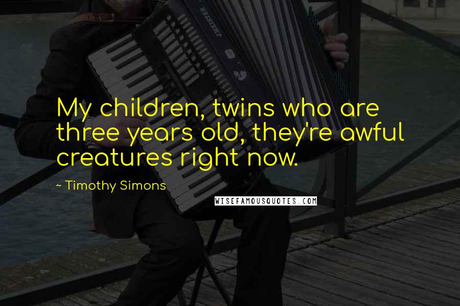 Timothy Simons Quotes: My children, twins who are three years old, they're awful creatures right now.