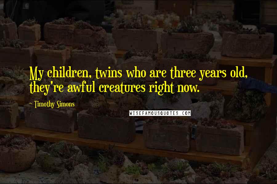 Timothy Simons Quotes: My children, twins who are three years old, they're awful creatures right now.