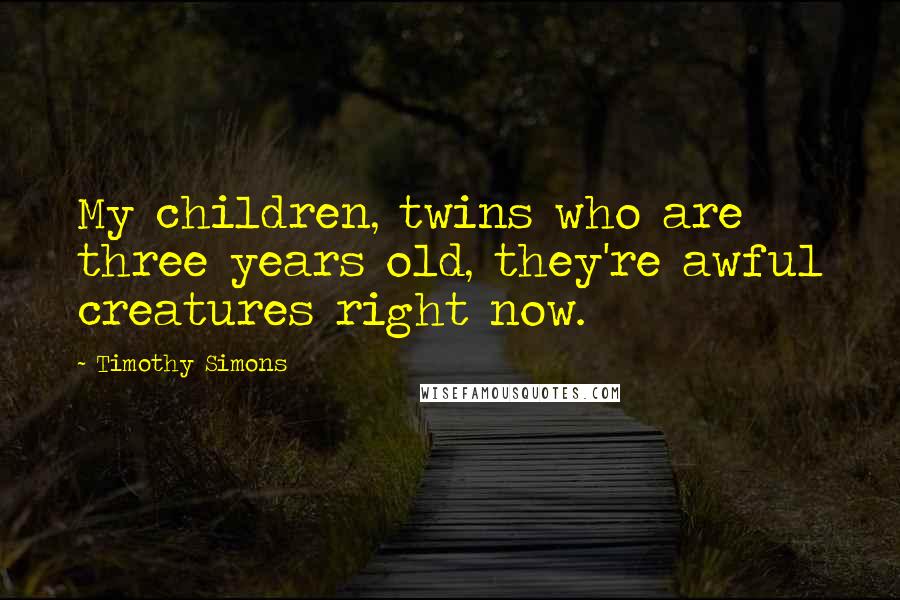 Timothy Simons Quotes: My children, twins who are three years old, they're awful creatures right now.