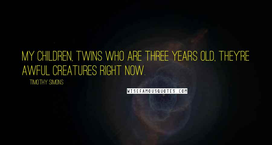 Timothy Simons Quotes: My children, twins who are three years old, they're awful creatures right now.