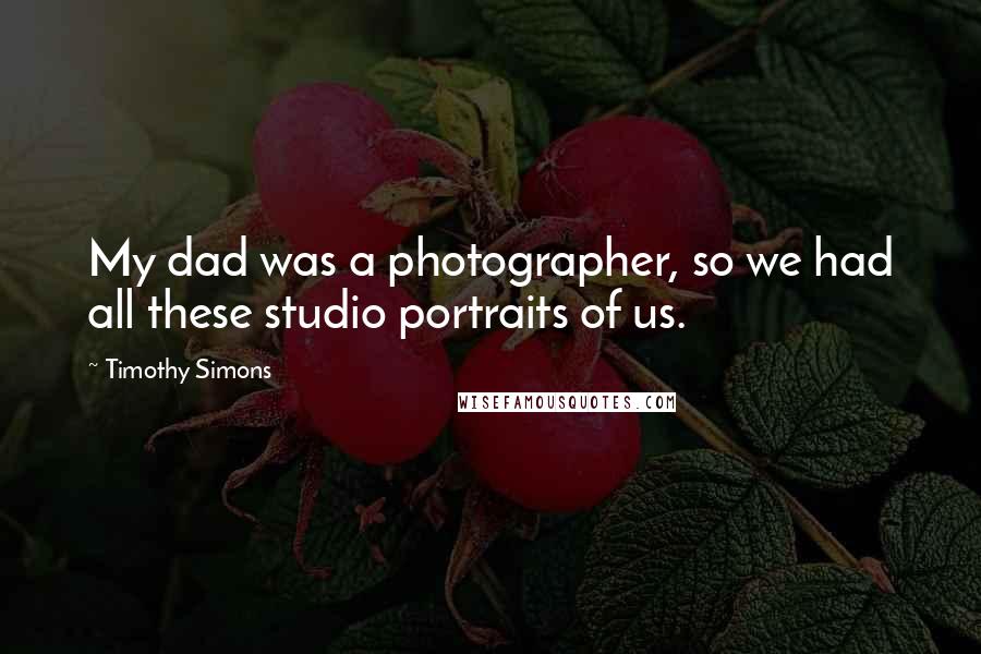 Timothy Simons Quotes: My dad was a photographer, so we had all these studio portraits of us.