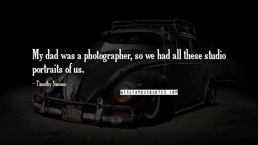 Timothy Simons Quotes: My dad was a photographer, so we had all these studio portraits of us.