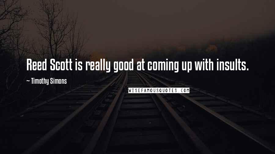 Timothy Simons Quotes: Reed Scott is really good at coming up with insults.