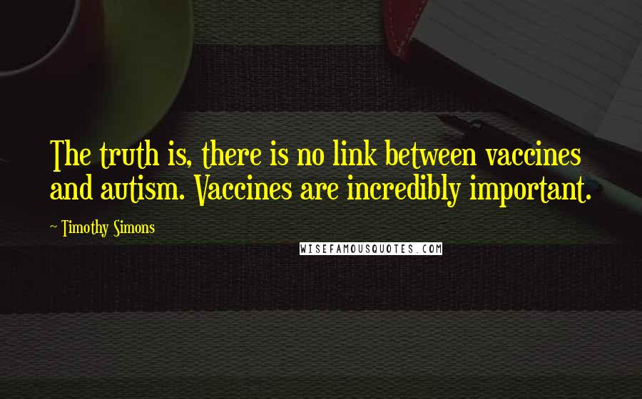 Timothy Simons Quotes: The truth is, there is no link between vaccines and autism. Vaccines are incredibly important.