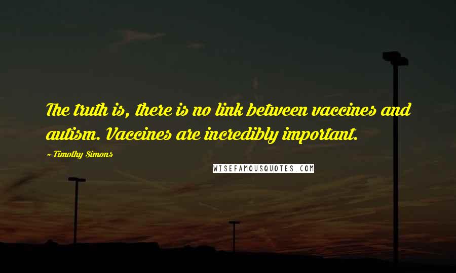 Timothy Simons Quotes: The truth is, there is no link between vaccines and autism. Vaccines are incredibly important.