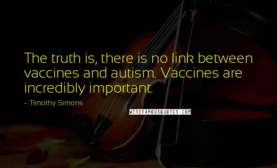 Timothy Simons Quotes: The truth is, there is no link between vaccines and autism. Vaccines are incredibly important.