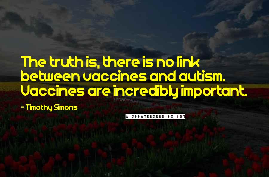 Timothy Simons Quotes: The truth is, there is no link between vaccines and autism. Vaccines are incredibly important.