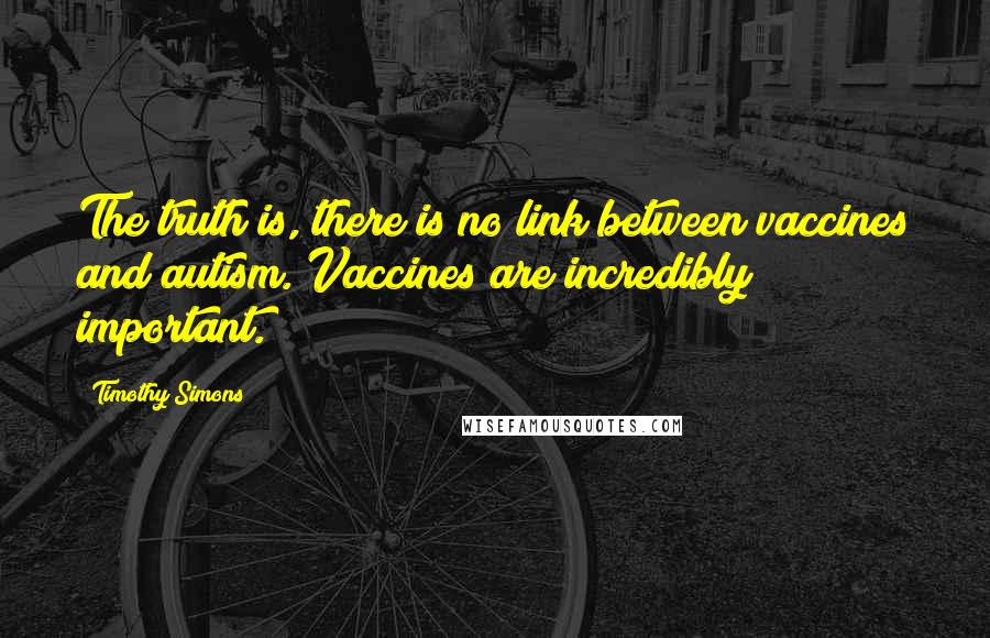 Timothy Simons Quotes: The truth is, there is no link between vaccines and autism. Vaccines are incredibly important.