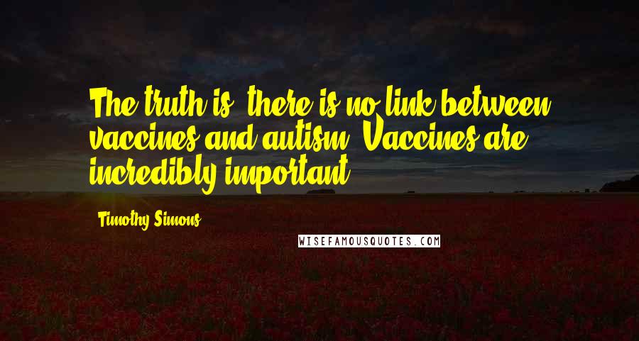 Timothy Simons Quotes: The truth is, there is no link between vaccines and autism. Vaccines are incredibly important.