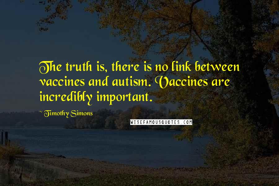 Timothy Simons Quotes: The truth is, there is no link between vaccines and autism. Vaccines are incredibly important.