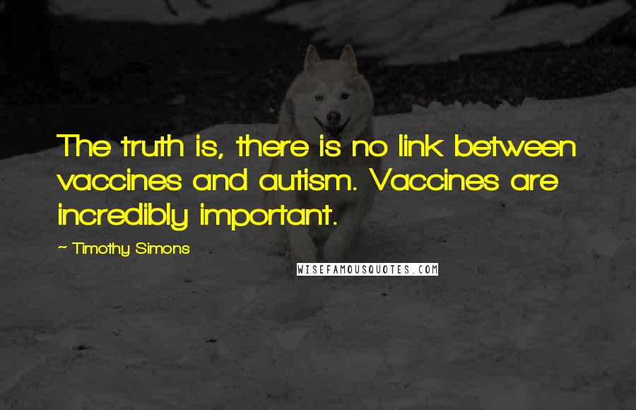 Timothy Simons Quotes: The truth is, there is no link between vaccines and autism. Vaccines are incredibly important.