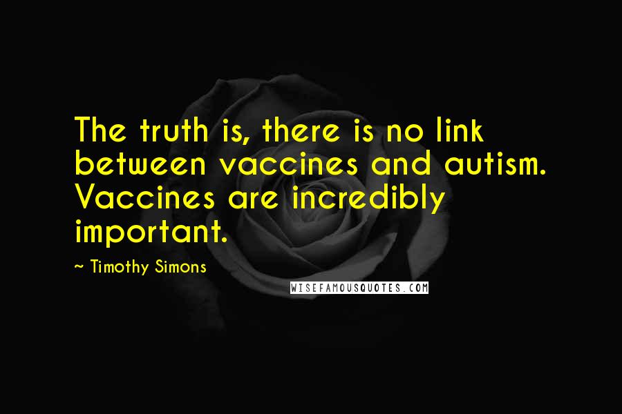 Timothy Simons Quotes: The truth is, there is no link between vaccines and autism. Vaccines are incredibly important.