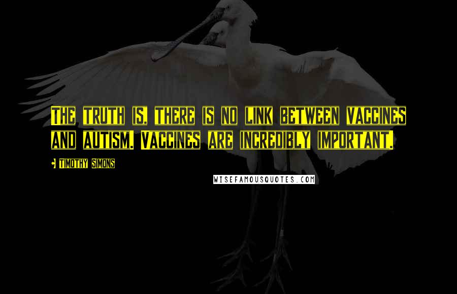 Timothy Simons Quotes: The truth is, there is no link between vaccines and autism. Vaccines are incredibly important.