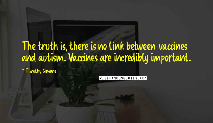 Timothy Simons Quotes: The truth is, there is no link between vaccines and autism. Vaccines are incredibly important.