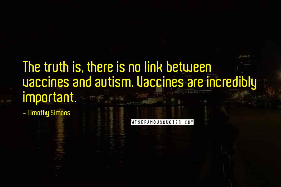 Timothy Simons Quotes: The truth is, there is no link between vaccines and autism. Vaccines are incredibly important.