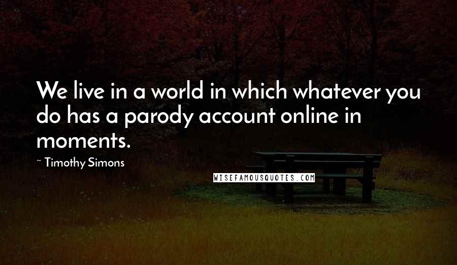 Timothy Simons Quotes: We live in a world in which whatever you do has a parody account online in moments.