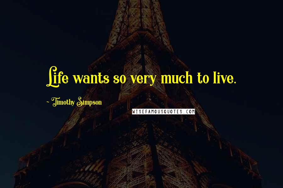 Timothy Simpson Quotes: Life wants so very much to live.
