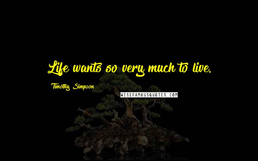 Timothy Simpson Quotes: Life wants so very much to live.