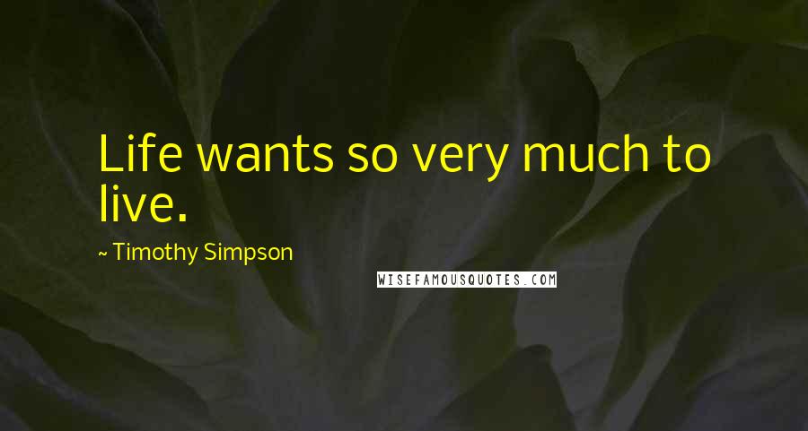 Timothy Simpson Quotes: Life wants so very much to live.