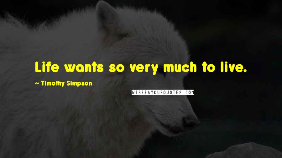 Timothy Simpson Quotes: Life wants so very much to live.