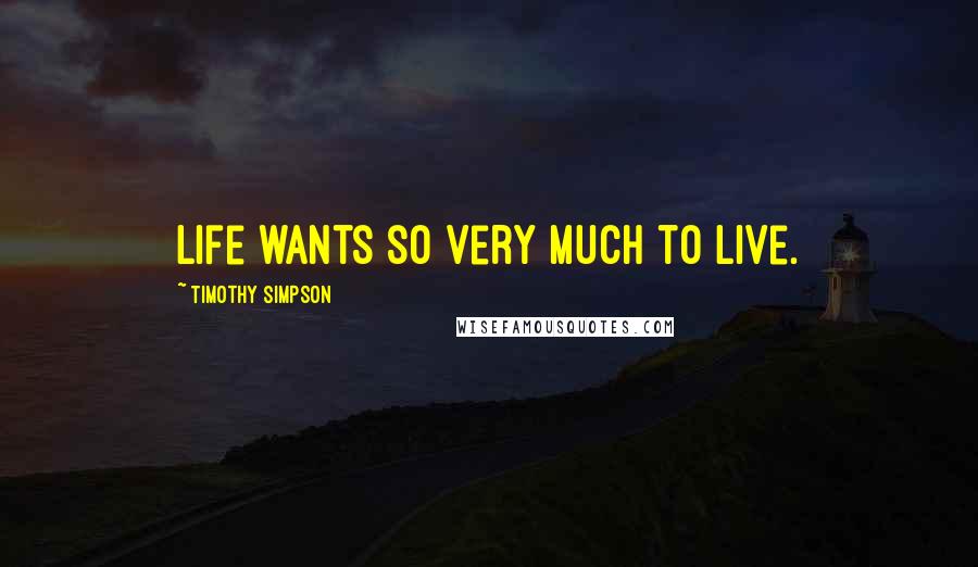 Timothy Simpson Quotes: Life wants so very much to live.