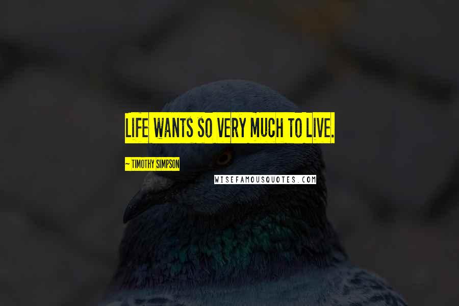 Timothy Simpson Quotes: Life wants so very much to live.