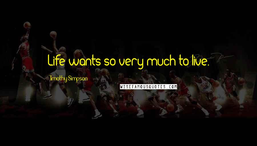 Timothy Simpson Quotes: Life wants so very much to live.