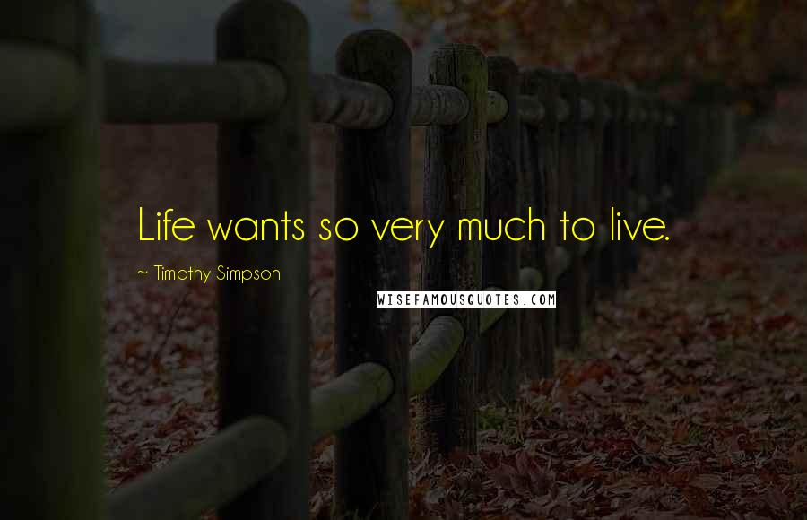 Timothy Simpson Quotes: Life wants so very much to live.