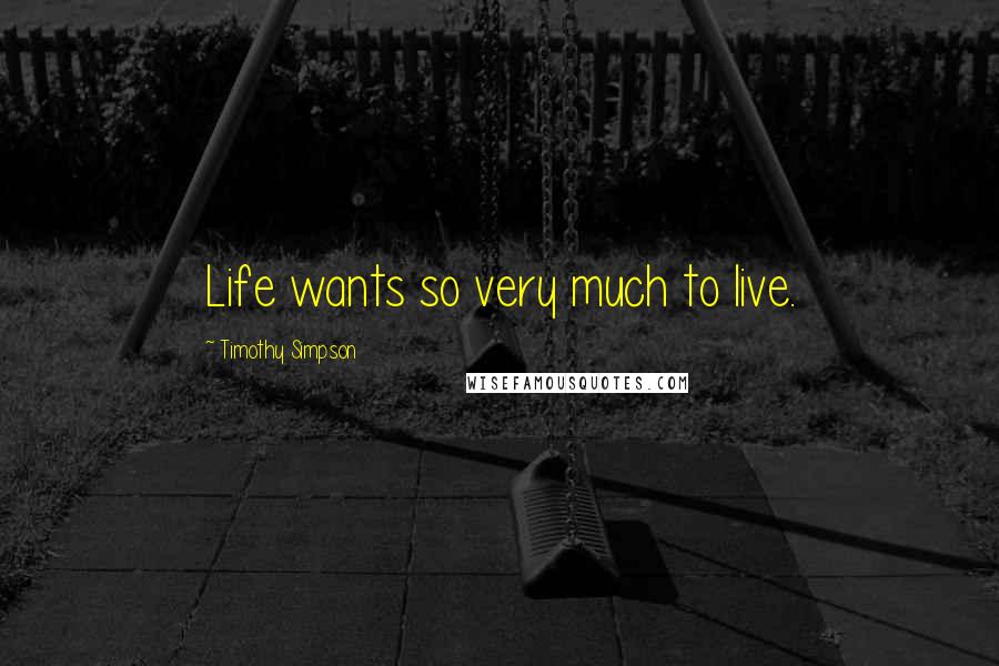 Timothy Simpson Quotes: Life wants so very much to live.