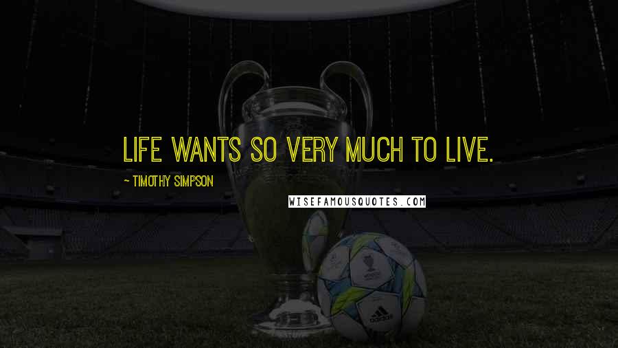 Timothy Simpson Quotes: Life wants so very much to live.