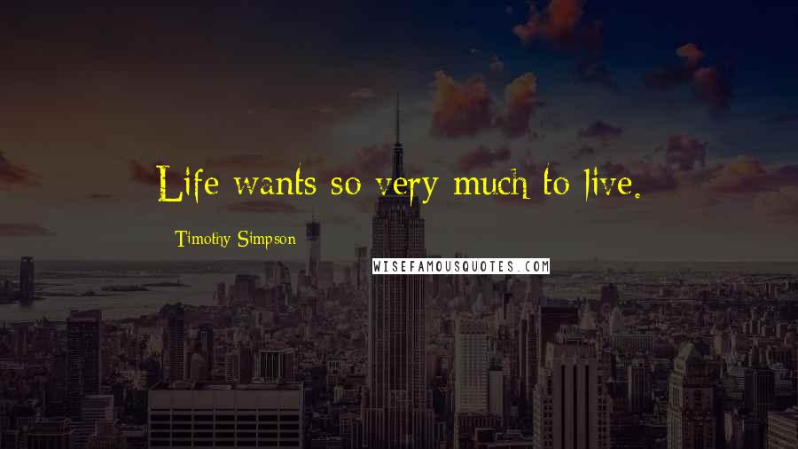 Timothy Simpson Quotes: Life wants so very much to live.