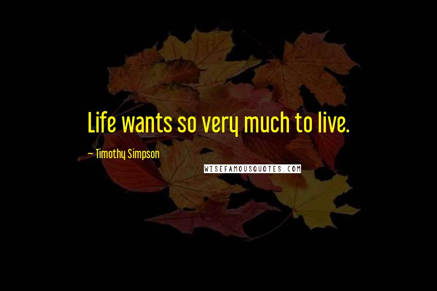 Timothy Simpson Quotes: Life wants so very much to live.