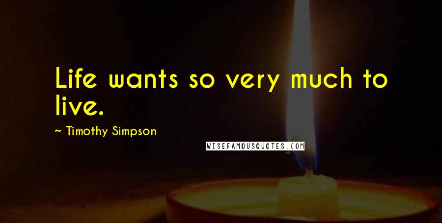 Timothy Simpson Quotes: Life wants so very much to live.