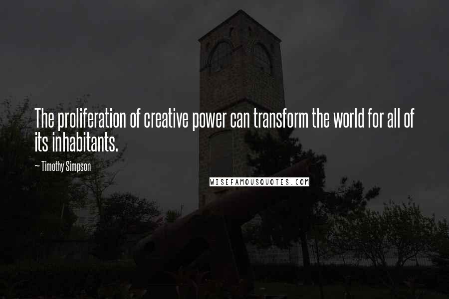 Timothy Simpson Quotes: The proliferation of creative power can transform the world for all of its inhabitants.