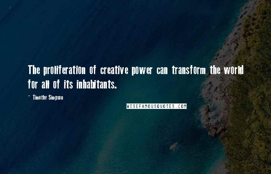 Timothy Simpson Quotes: The proliferation of creative power can transform the world for all of its inhabitants.