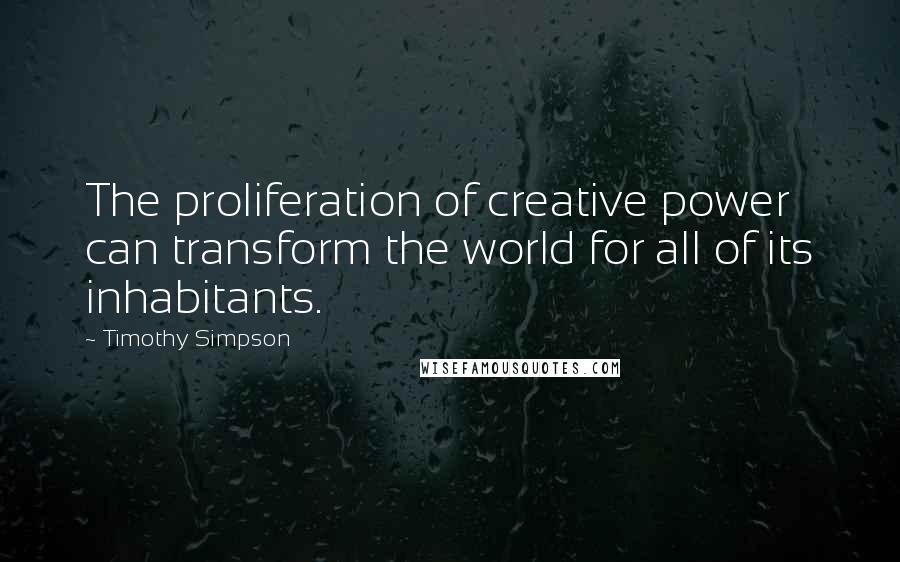 Timothy Simpson Quotes: The proliferation of creative power can transform the world for all of its inhabitants.