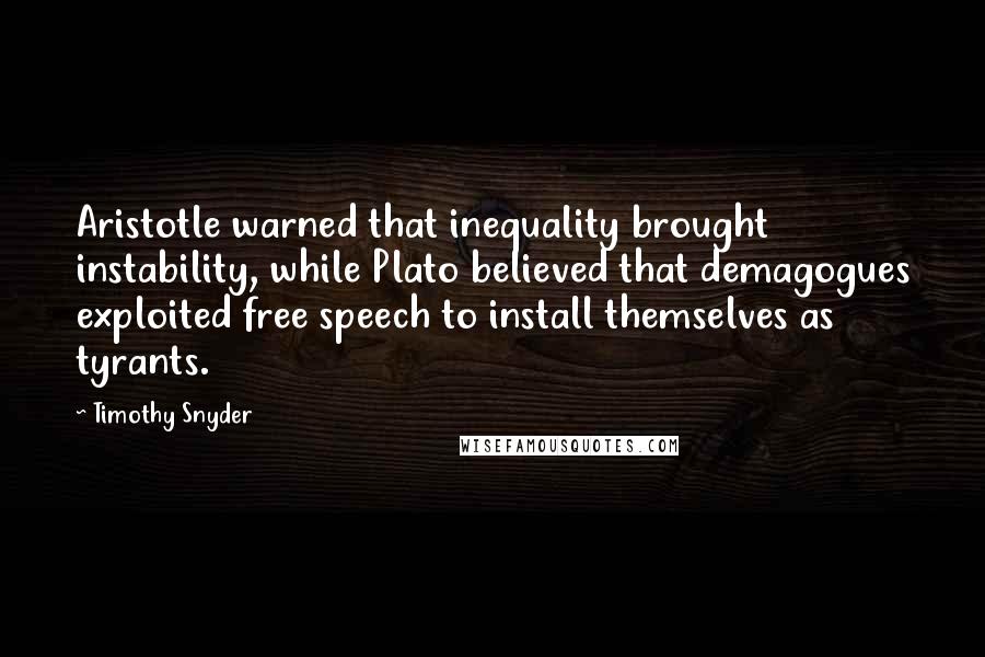 Timothy Snyder Quotes: Aristotle warned that inequality brought instability, while Plato believed that demagogues exploited free speech to install themselves as tyrants.