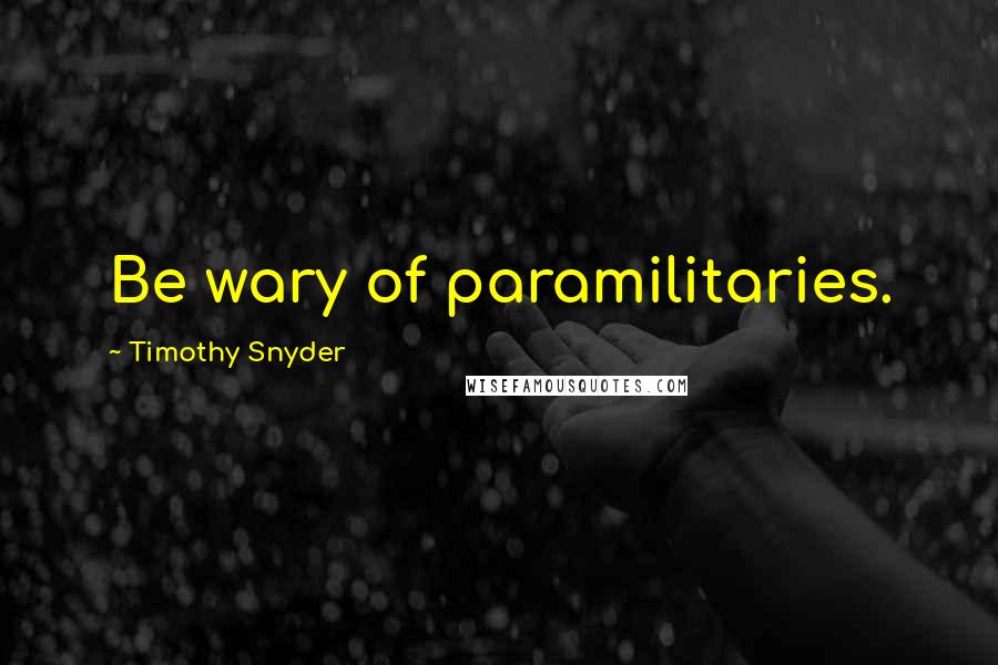 Timothy Snyder Quotes: Be wary of paramilitaries.