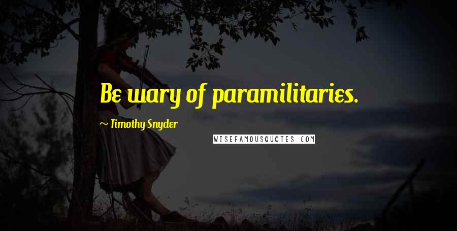 Timothy Snyder Quotes: Be wary of paramilitaries.