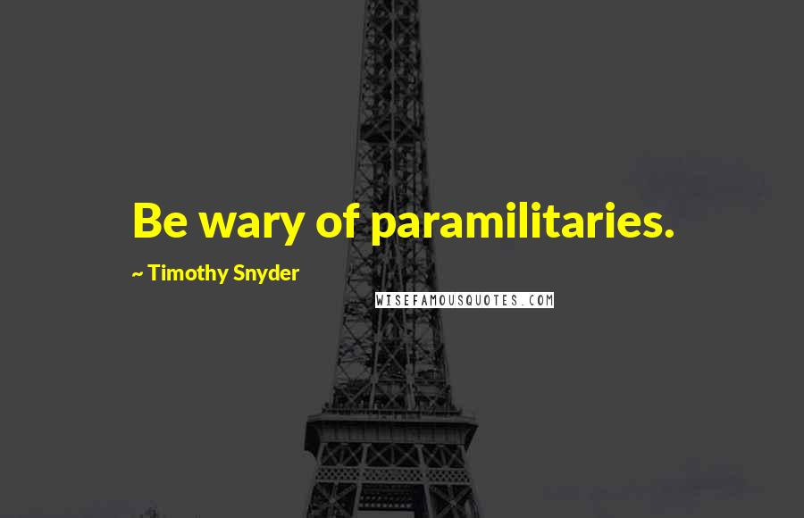 Timothy Snyder Quotes: Be wary of paramilitaries.