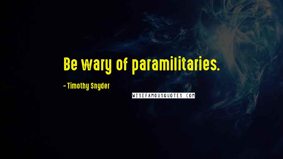 Timothy Snyder Quotes: Be wary of paramilitaries.