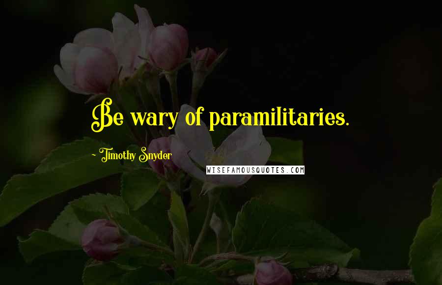 Timothy Snyder Quotes: Be wary of paramilitaries.