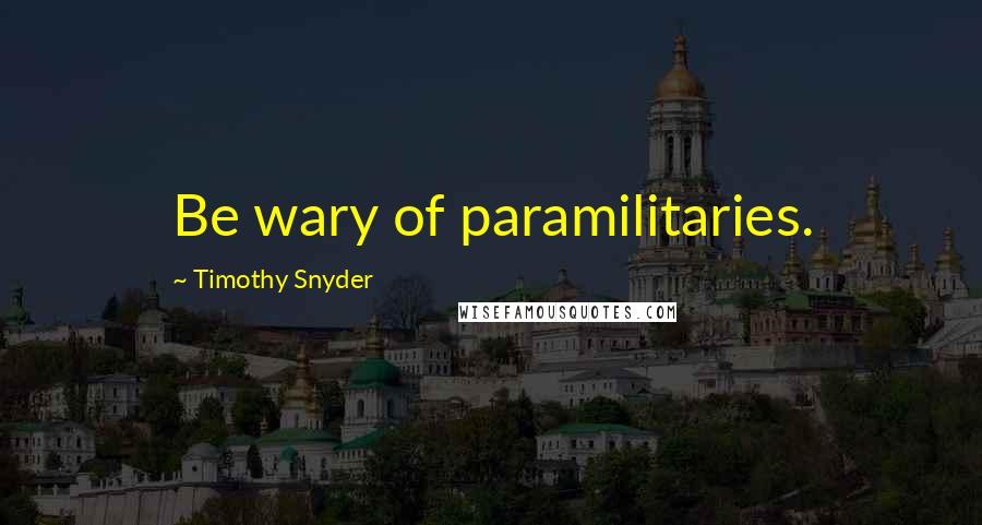 Timothy Snyder Quotes: Be wary of paramilitaries.