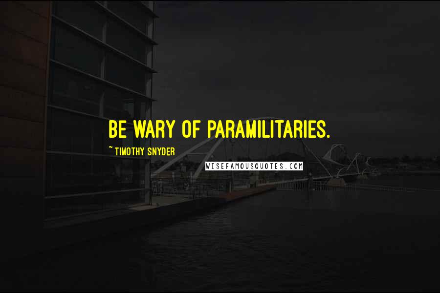 Timothy Snyder Quotes: Be wary of paramilitaries.