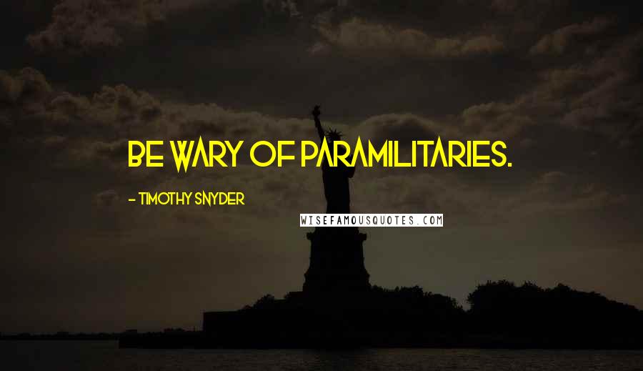 Timothy Snyder Quotes: Be wary of paramilitaries.