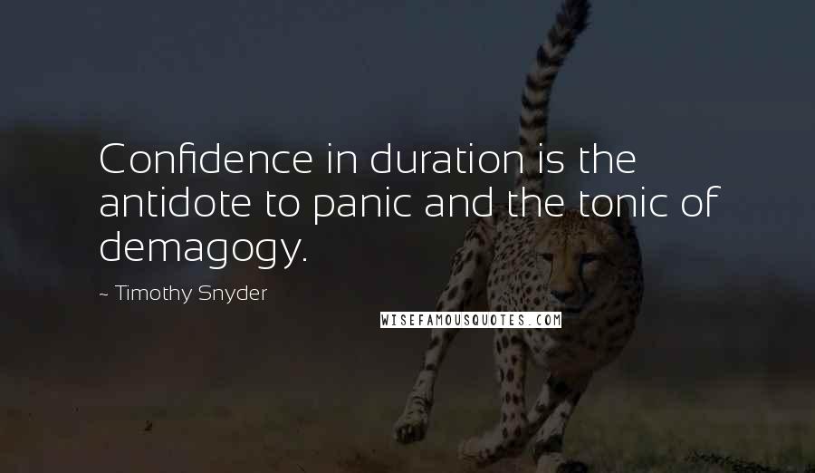 Timothy Snyder Quotes: Confidence in duration is the antidote to panic and the tonic of demagogy.