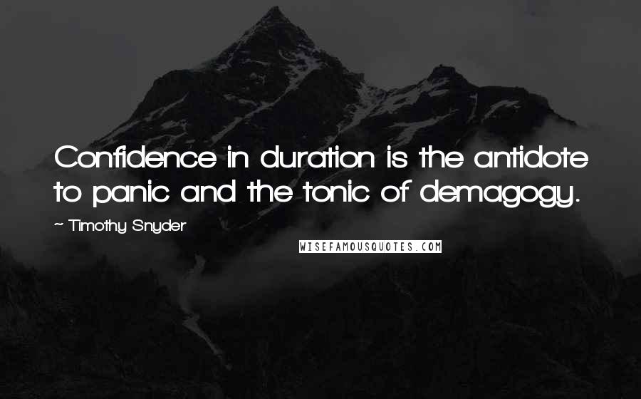 Timothy Snyder Quotes: Confidence in duration is the antidote to panic and the tonic of demagogy.