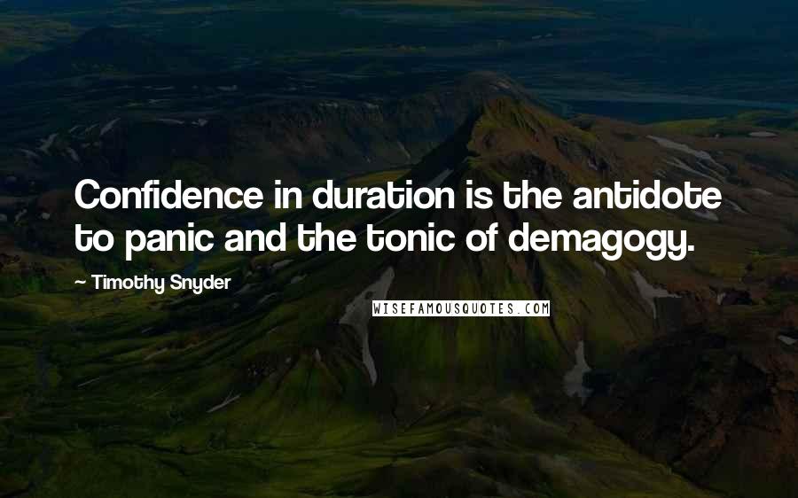 Timothy Snyder Quotes: Confidence in duration is the antidote to panic and the tonic of demagogy.